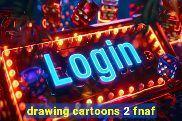 drawing cartoons 2 fnaf